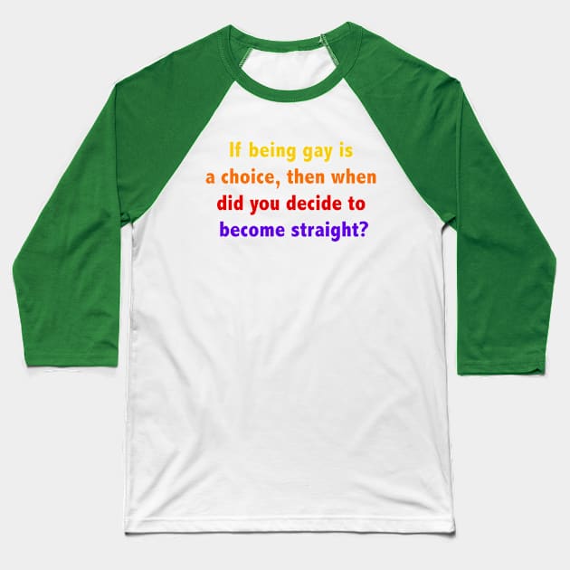 If being gay is a choice, then when did you decide to become straight? Baseball T-Shirt by ScrambledPsychology
